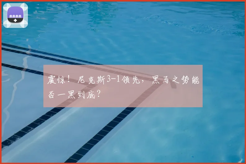 震惊！尼克斯3-1领先，黑马之势能否一黑到底？