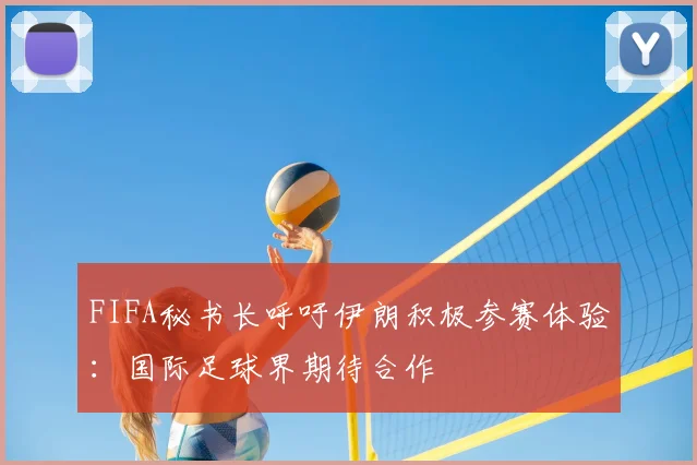 FIFA秘书长呼吁伊朗积极参赛体验：国际足球界期待合作