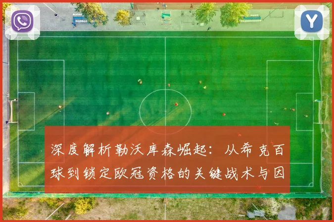 深度解析勒沃库森崛起：从希克百球到锁定欧冠资格的关键战术与因素