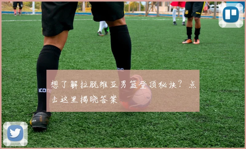 想了解拉脱维亚男篮登顶秘诀？点击这里揭晓答案