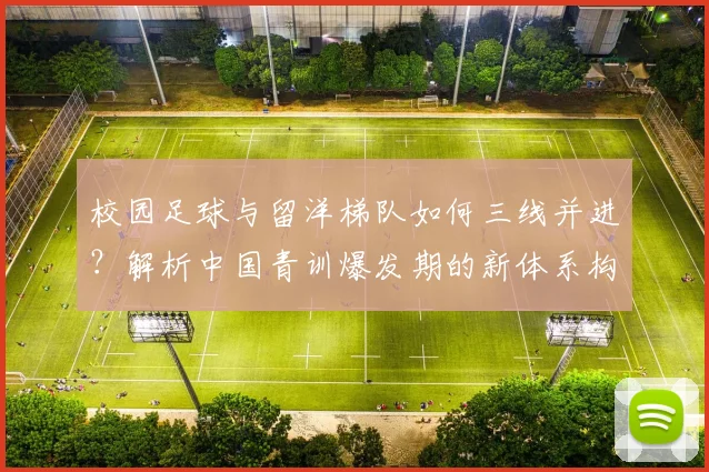 校园足球与留洋梯队如何三线并进？解析中国青训爆发期的新体系构建