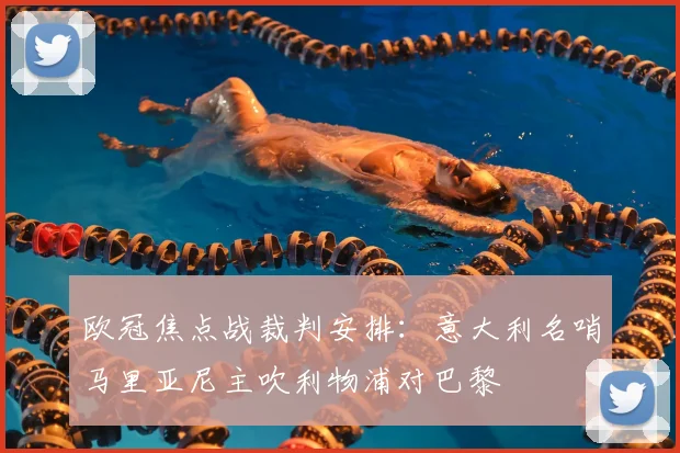 欧冠焦点战裁判安排：意大利名哨马里亚尼主吹利物浦对巴黎
