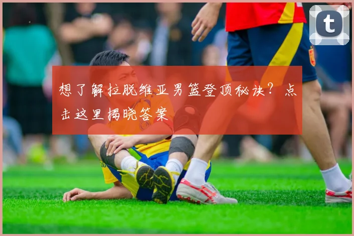想了解拉脱维亚男篮登顶秘诀？点击这里揭晓答案
