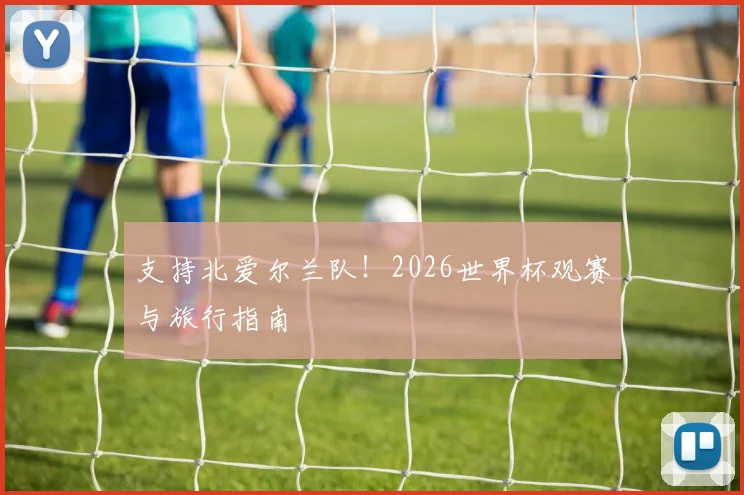 支持北爱尔兰队！2026世界杯观赛与旅行指南