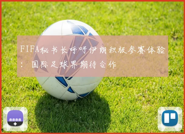 FIFA秘书长呼吁伊朗积极参赛体验:国际足球界期待合作