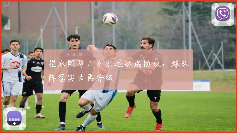 崔永熙与广东宏远达成协议，球队阵容实力再升级
