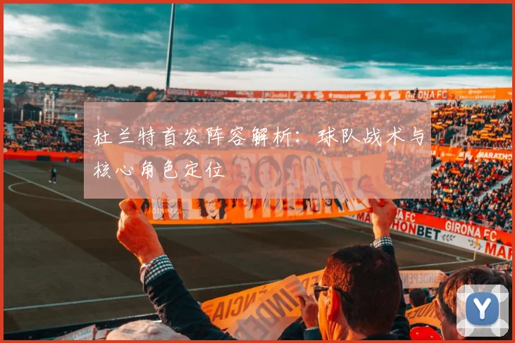 杜兰特首发阵容解析：球队战术与核心角色定位