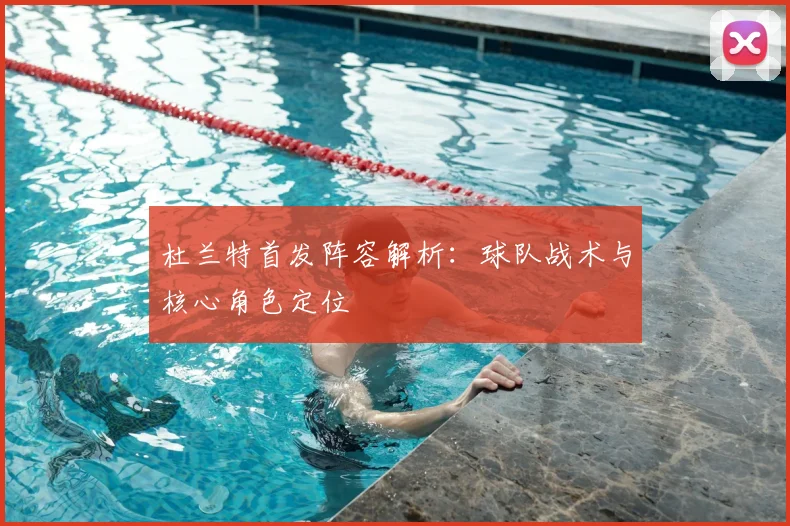 杜兰特首发阵容解析:球队战术与核心角色定位