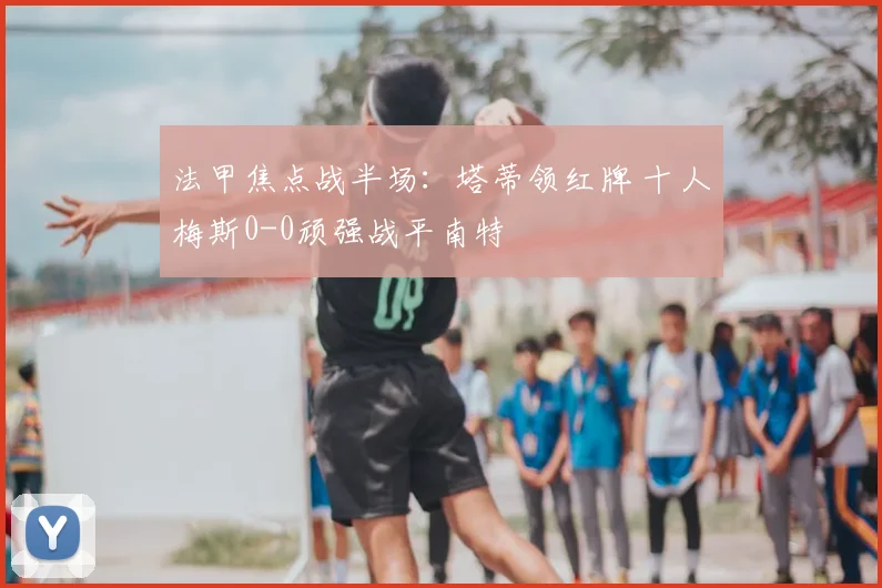 法甲焦点战半场：塔蒂领红牌 十人梅斯0-0顽强战平南特